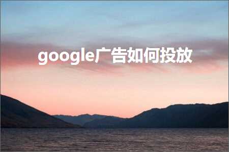 跨境电商知识:google广告如何投放